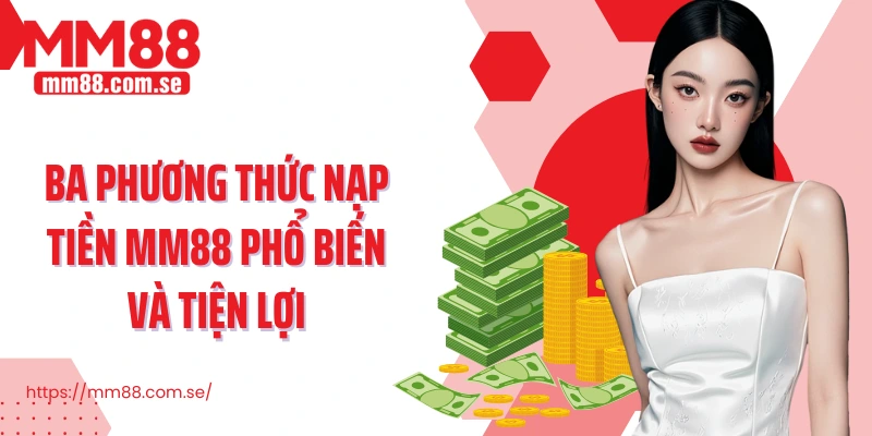 Ba phương thức nạp tiền MM88 phổ biến và tiện lợi