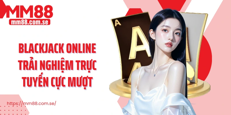 Blackjack Online trải nghiệm trực tuyến cực mượt