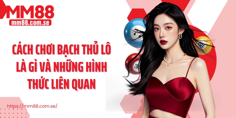 Cách chơi bạch thủ lô là gì và những hình thức liên quan