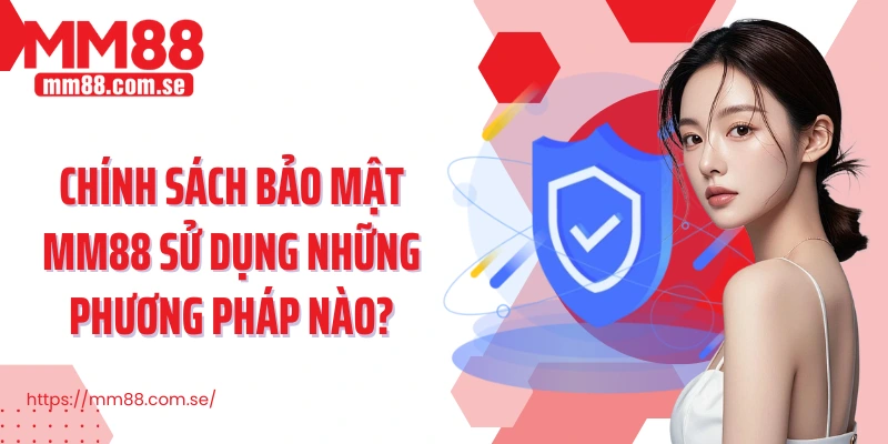 Chính sách bảo mật MM88 sử dụng những phương pháp nào?