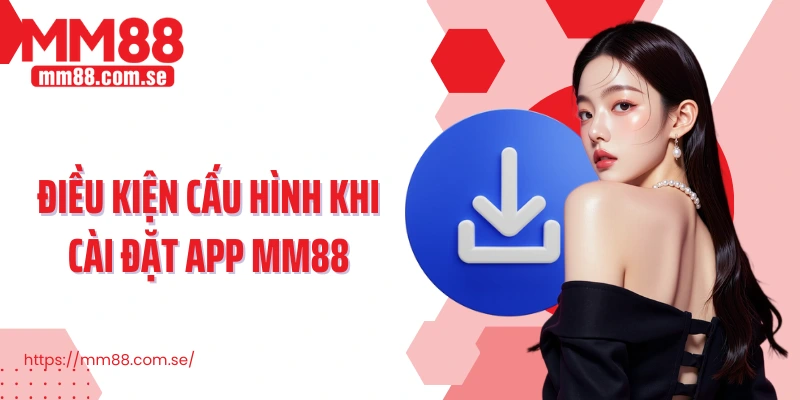 Điều kiện cấu hình khi cài đặt app MM88