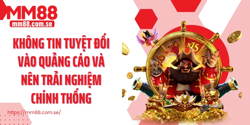 Không tin tuyệt đối vào quảng cáo và nên trải nghiệm chính thống