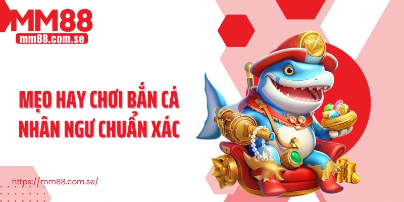 Mẹo hay chơi bắn cá nhân ngư chuẩn xác