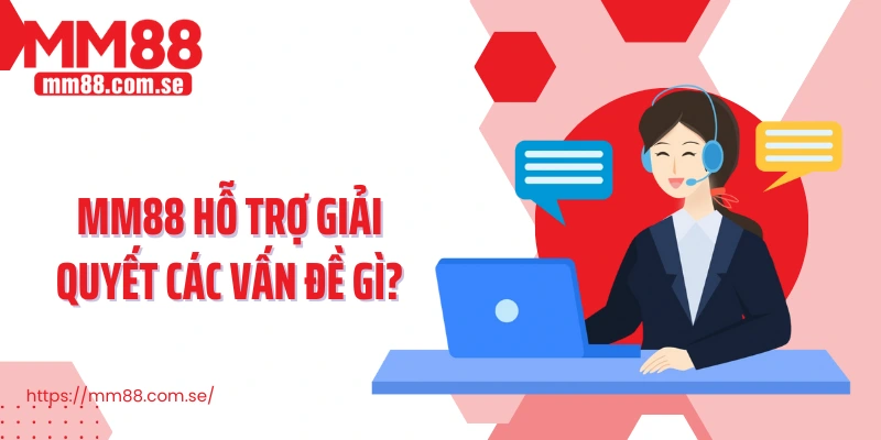 MM88 hỗ trợ giải quyết các vấn đề gì?