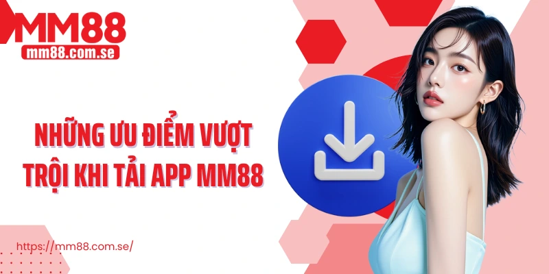Những ưu điểm vượt trội khi tải app MM88
