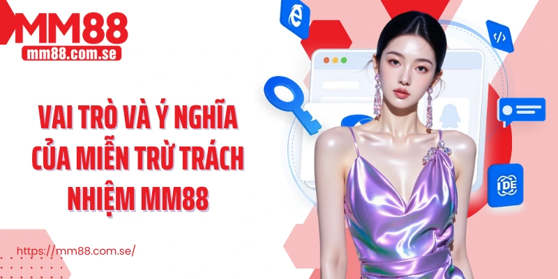 Vai trò và ý nghĩa của miễn trừ trách nhiệm MM88