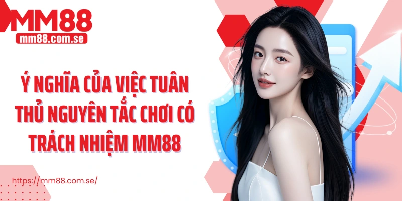 Ý nghĩa của việc tuân thủ nguyên tắc chơi có trách nhiệm MM88